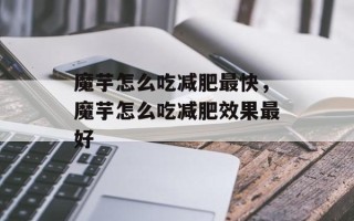 魔芋怎么吃减肥最快，魔芋怎么吃减肥效果最好