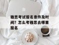 雅思考试报名条件及时间？怎么考雅思去哪里报名