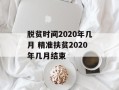 脱贫时间2020年几月 精准扶贫2020年几月结束