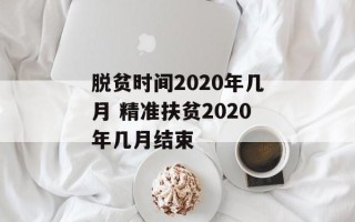 脱贫时间2020年几月 精准扶贫2020年几月结束