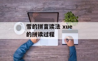 雪的拼音读法 xue的拼读过程