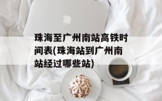 珠海至广州南站高铁时间表(珠海站到广州南站经过哪些站)