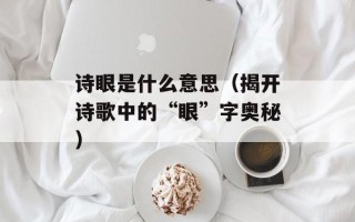 诗眼是什么意思（揭开诗歌中的“眼”字奥秘）