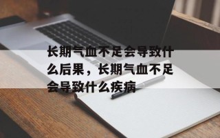 长期气血不足会导致什么后果，长期气血不足会导致什么疾病