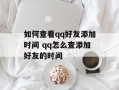 如何查看qq好友添加时间 qq怎么查添加好友的时间
