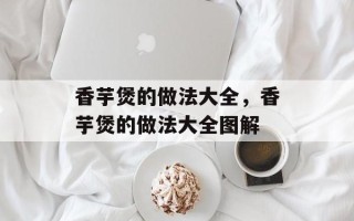 香芋煲的做法大全，香芋煲的做法大全图解