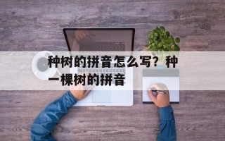 种树的拼音怎么写？种一棵树的拼音