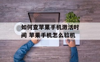 如何查苹果手机激活时间 苹果手机怎么验机