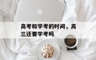 高考和学考的时间，高三还要学考吗