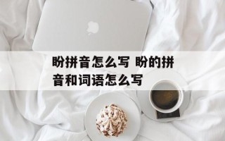 盼拼音怎么写 盼的拼音和词语怎么写