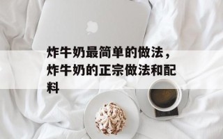 炸牛奶最简单的做法，炸牛奶的正宗做法和配料