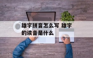 雄字拼音怎么写 雄字的读音是什么