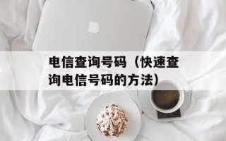 电信查询号码（快速查询电信号码的方法）