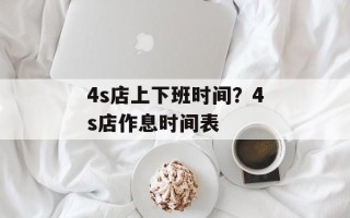4s店上下班时间？4s店作息时间表