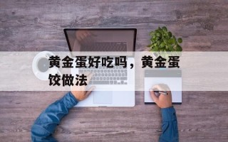 黄金蛋好吃吗，黄金蛋饺做法