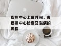 疾控中心上班时间，去疾控中心检查艾滋病的流程