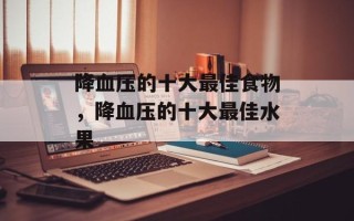 降血压的十大最佳食物，降血压的十大最佳水果