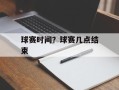 球赛时间？球赛几点结束