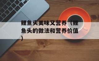鲤鱼头美味又营养（鲤鱼头的做法和营养价值）