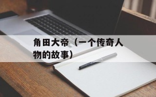 角田大帝（一个传奇人物的故事）