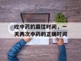 吃中药的最佳时间，一天两次中药的正确时间