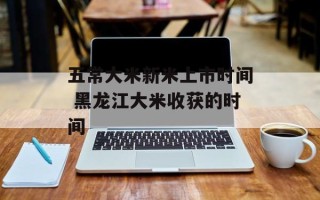 五常大米新米上市时间 黑龙江大米收获的时间