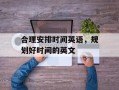 合理安排时间英语，规划好时间的英文