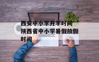 西安中小学开学时间 陕西省中小学暑假放假时间
