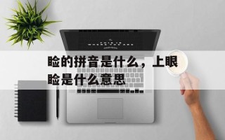 睑的拼音是什么，上眼睑是什么意思