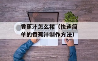 香蕉汁怎么榨（快速简单的香蕉汁制作方法）