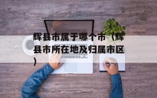 辉县市属于哪个市（辉县市所在地及归属市区）