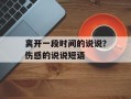 离开一段时间的说说？伤感的说说短语
