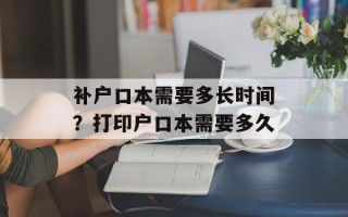 补户口本需要多长时间？打印户口本需要多久
