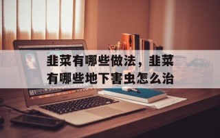 韭菜有哪些做法，韭菜有哪些地下害虫怎么治
