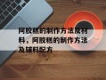 阿胶糕的制作方法及材料，阿胶糕的制作方法及辅料配方