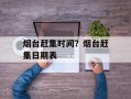 烟台赶集时间？烟台赶集日期表