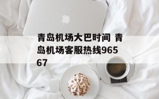 青岛机场大巴时间 青岛机场客服热线96567
