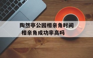 陶然亭公园相亲角时间 相亲角成功率高吗