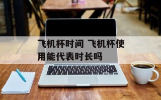 飞机杯时间 飞机杯使用能代表时长吗