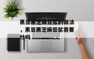 黑豆黑芝麻豆浆的做法，黑豆黑芝麻豆浆需要炒吗