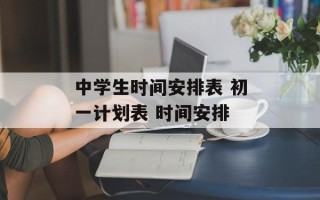 中学生时间安排表 初一计划表 时间安排