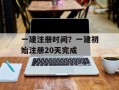 一建注册时间？一建初始注册20天完成