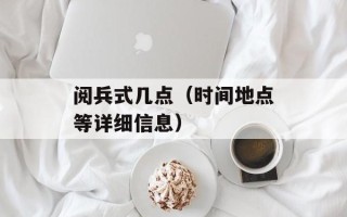 阅兵式几点（时间地点等详细信息）