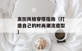 高街风格穿搭指南（打造自己的时尚潮流造型）