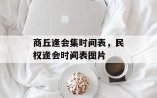 商丘逢会集时间表，民权逢会时间表图片