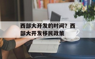 西部大开发的时间？西部大开发移民政策