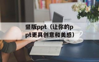 竖版ppt（让你的ppt更具创意和美感）