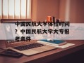 中国民航大学体检时间？中国民航大学大专报考条件