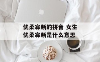 优柔寡断的拼音 女生优柔寡断是什么意思