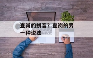 查岗的拼音？查岗的另一种说法